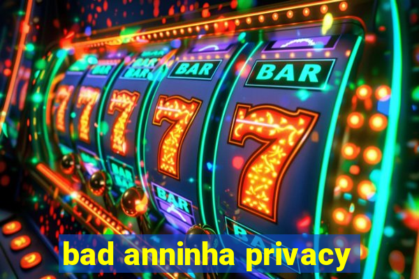 bad anninha privacy